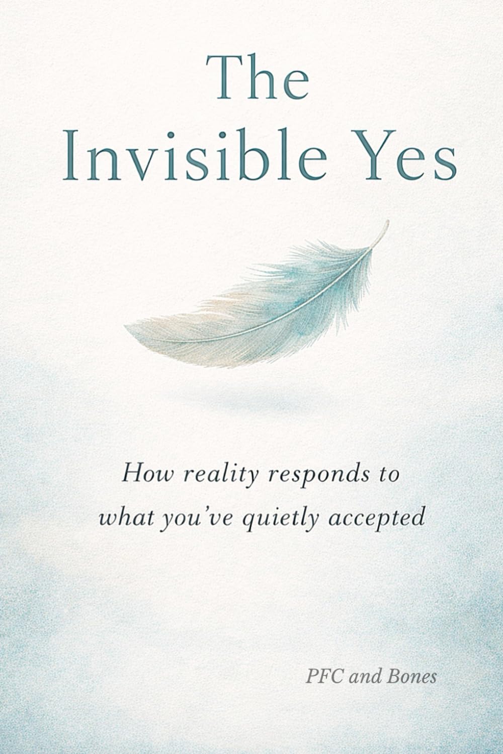 The Invisible Yes: How Reality Responds to What You’ve Quietly Accepted (The Quiet Trilogy)