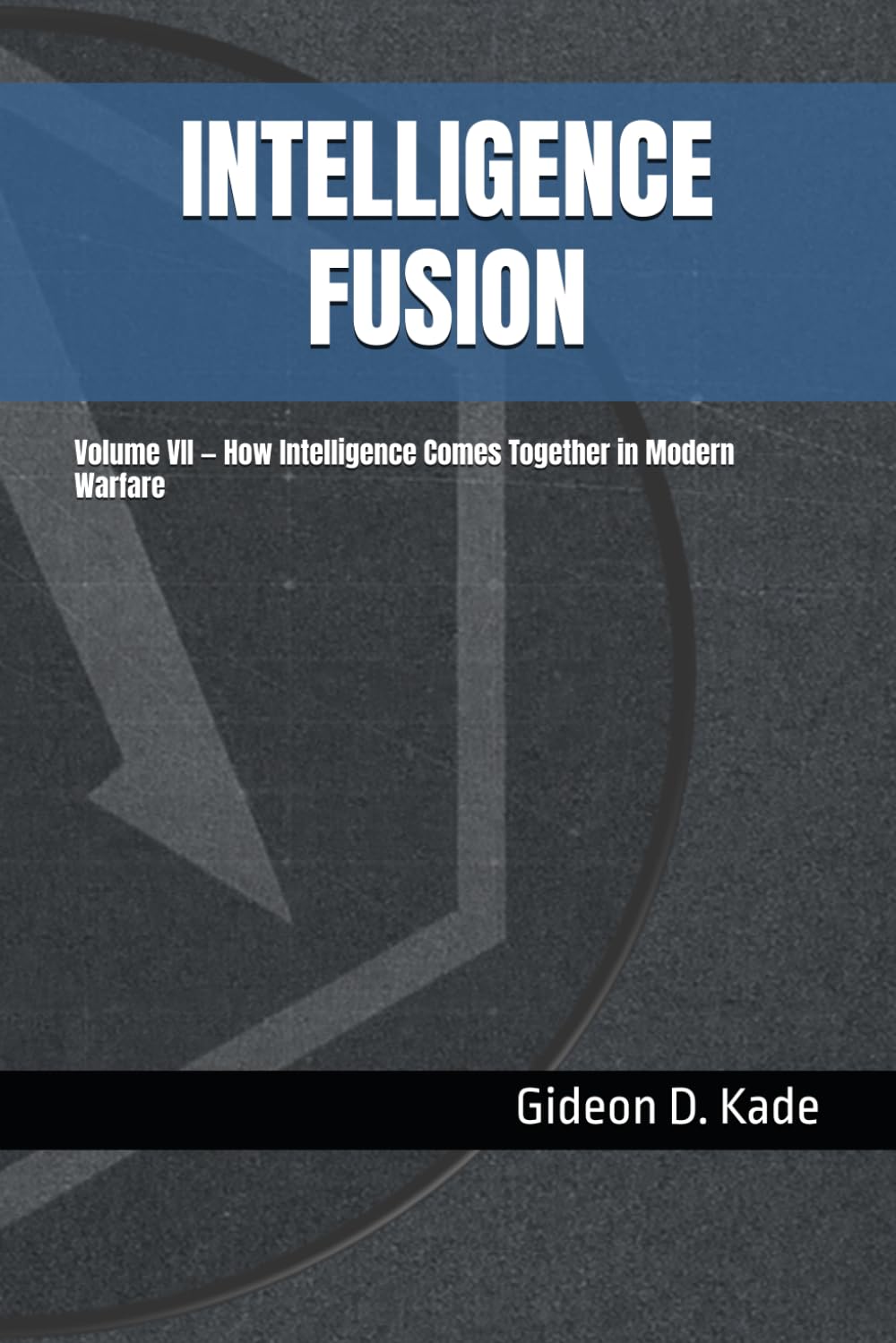 INTELLIGENCE FUSION: Volume VII — How Intelligence Comes Together in Modern Warfare (Intelligence in Contact: Modern Intelligence Tradecraft)