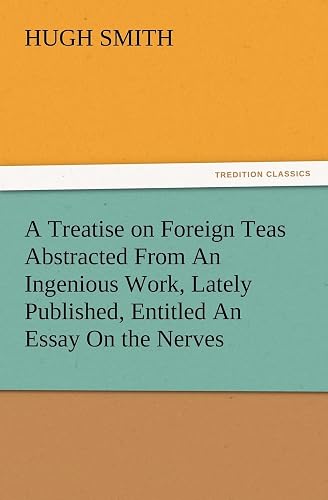 A Treatise on Foreign Teas Abstracted From An Ingenious Work, Lately Published, Entitled An Essay On the Nerves