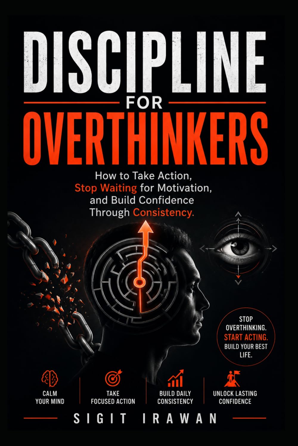 Discipline for Overthinkers: How to Take Action, Stop Waiting for Motivation, and Build Confidence Through Consistency