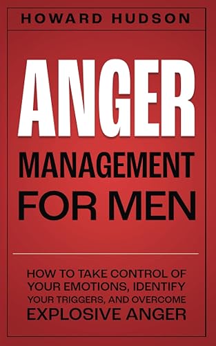 Anger Management for Men: How to Take Control of Your Emotions, Identify Your Triggers, and Overcome Explosive Anger (Master Your Mind)