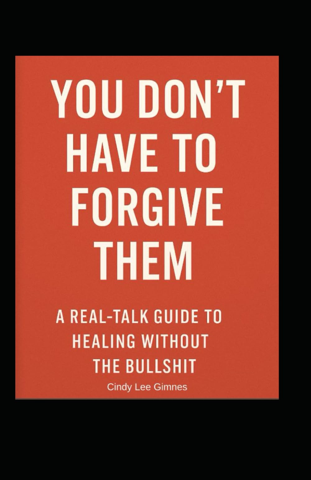 You Don't Have to Forgive Them: A Real-talk guide to Healing without the Bullshit