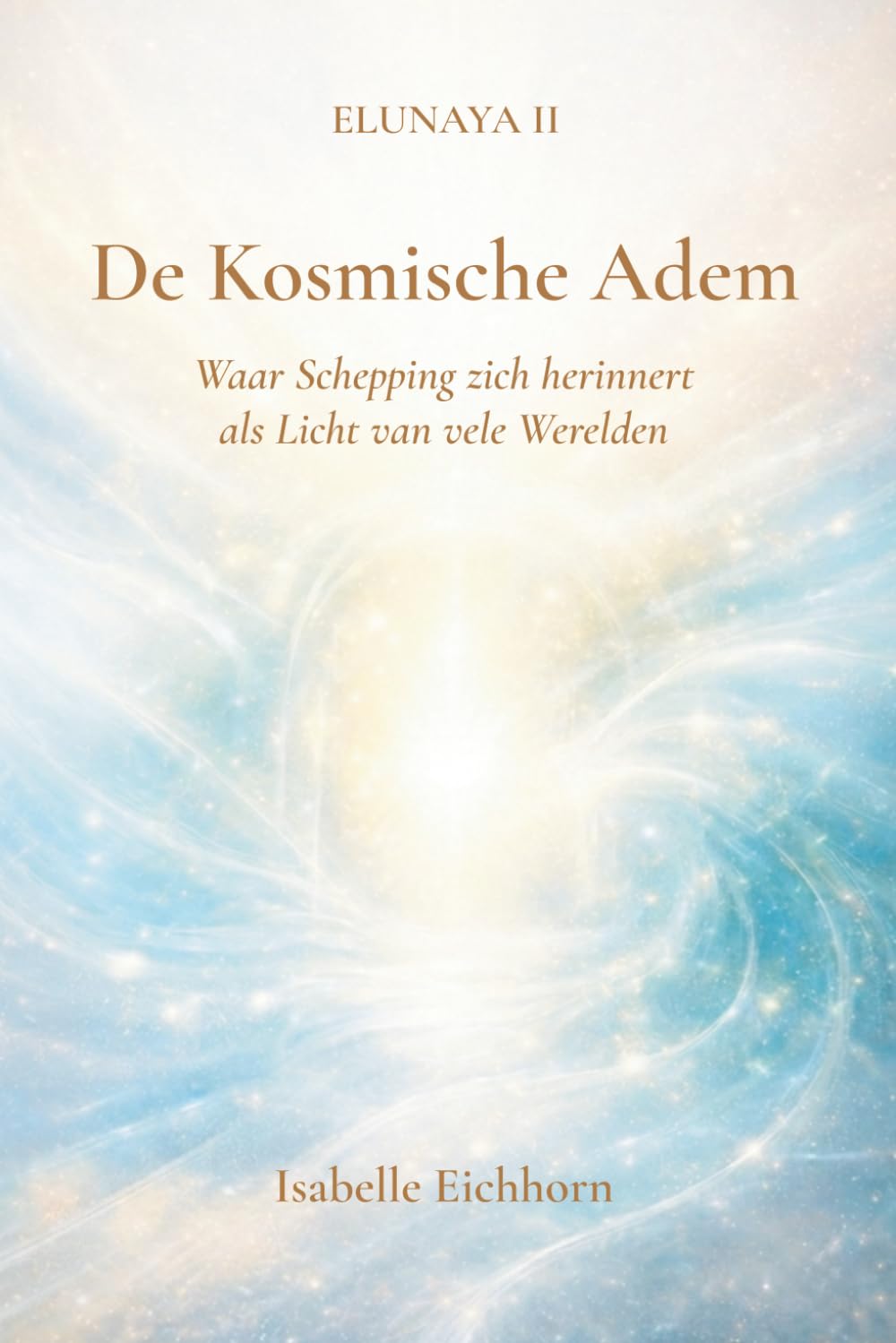 De Kosmische Adem: Elunaya II - Waar Schepping zich herinnert in Licht van vele Werelden (Elunaya Trilogie)