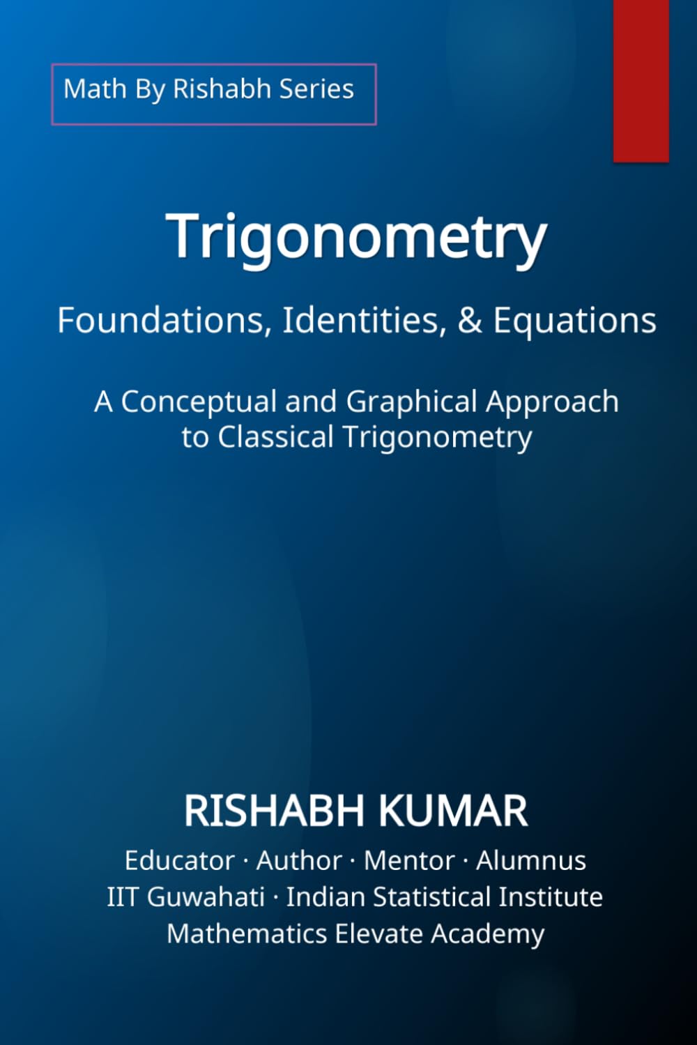 Trigonometry: Foundations, Identities, and Equations: A Conceptual and Graphical Approach to Classical Trigonometry (Math By Rishabh Series – Trigonometry)