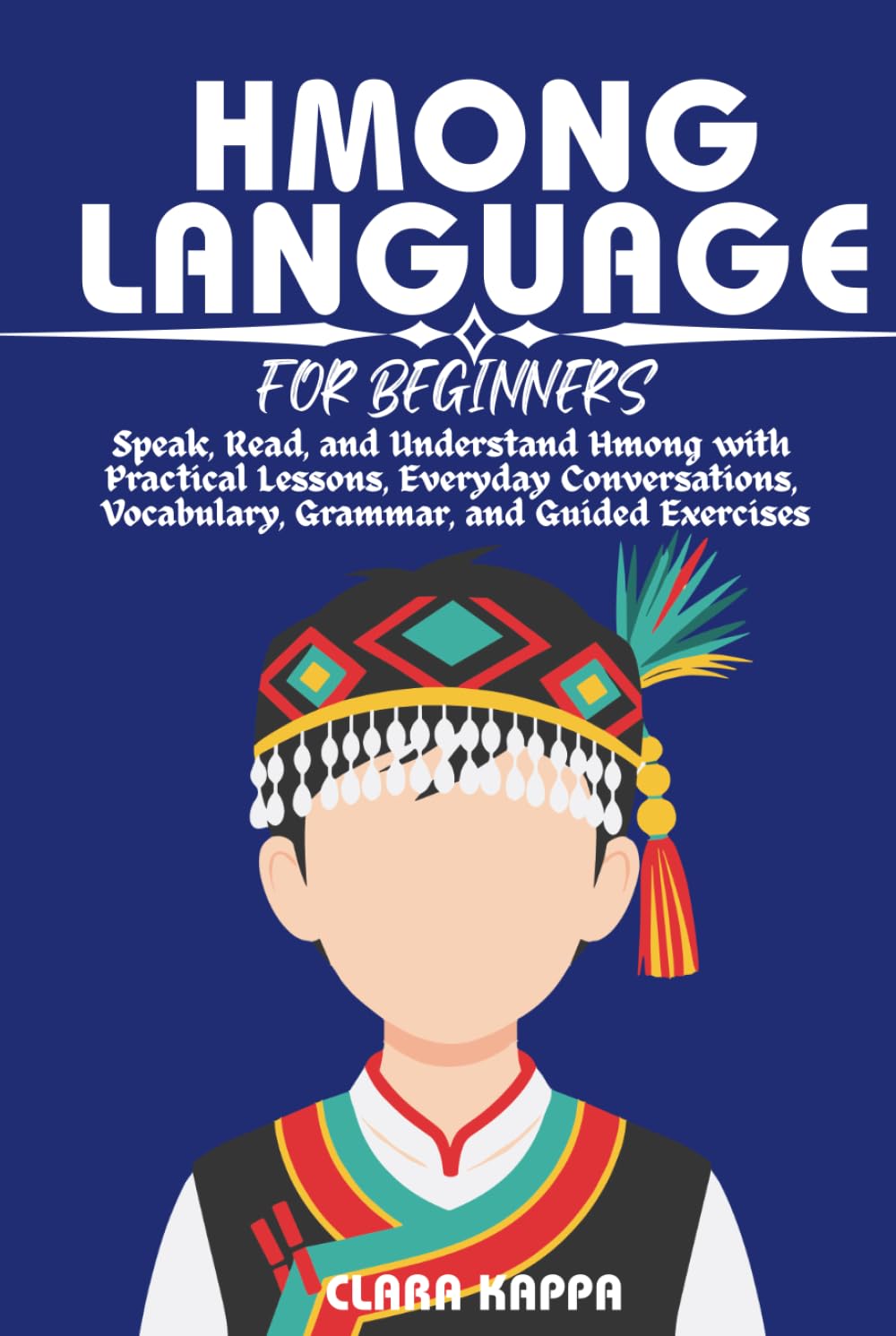 HMONG LANGUAGE FOR BEGINNERS: Speak, Read, and Understand Hmong with Practical Lessons, Everyday Conversations, Vocabulary, Grammar, and Guided Exercises (LANGUAGE LEARNING SERIES)