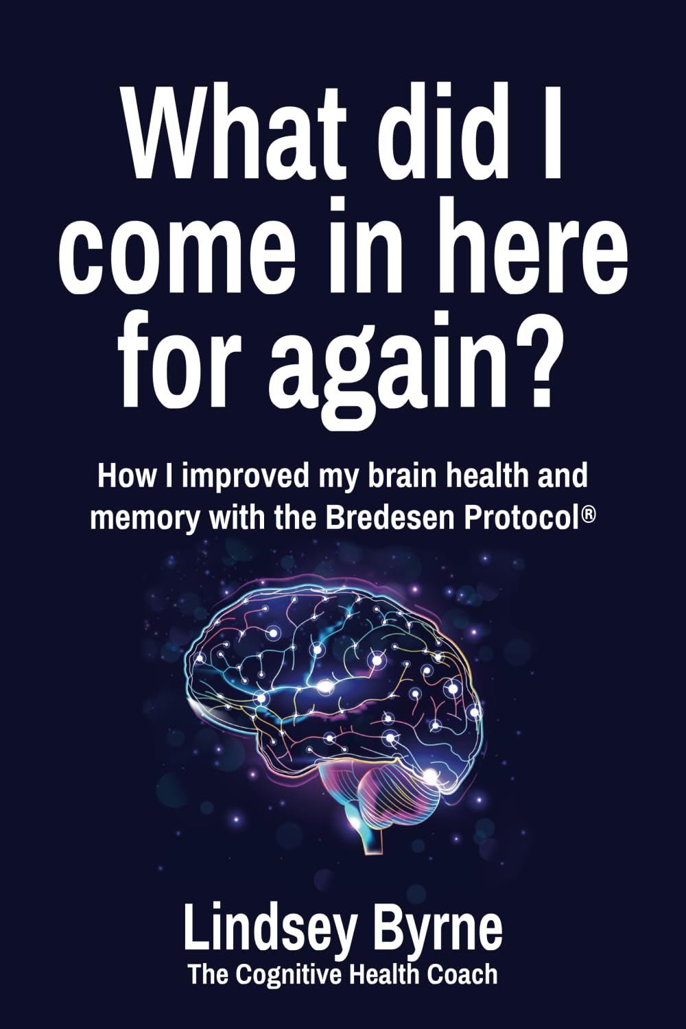 What did I come in here for again?: How I improved my brain health and memory with the Bredesen Protocol®