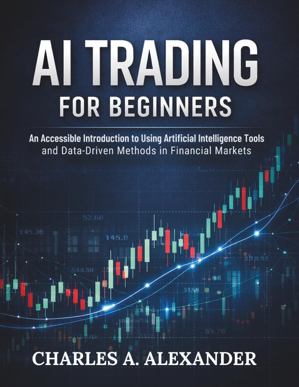 AI TRADING FOR BEGINNERS: An Accessible Introduction to Using Artificial Intelligence Tools and Data-Driven Methods in Financial Markets