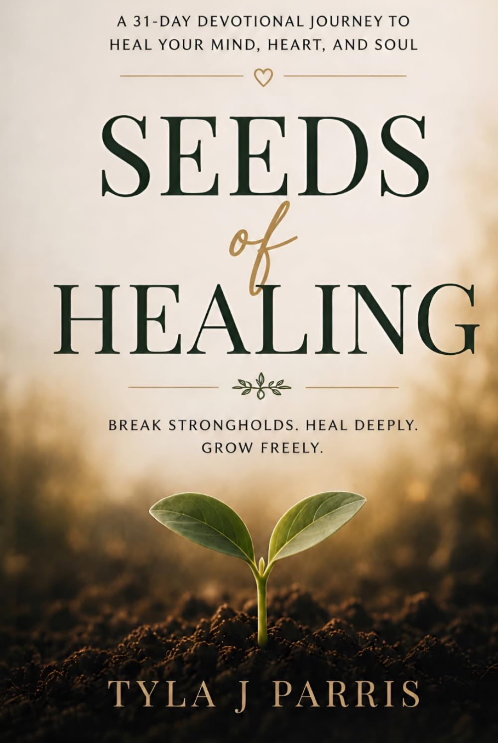Seeds of Healing: A 31 Day Devotional Journey to Heal Your Mind, Heart, and Soul: Break Strongholds. Heal Deeply. Grown Freely.