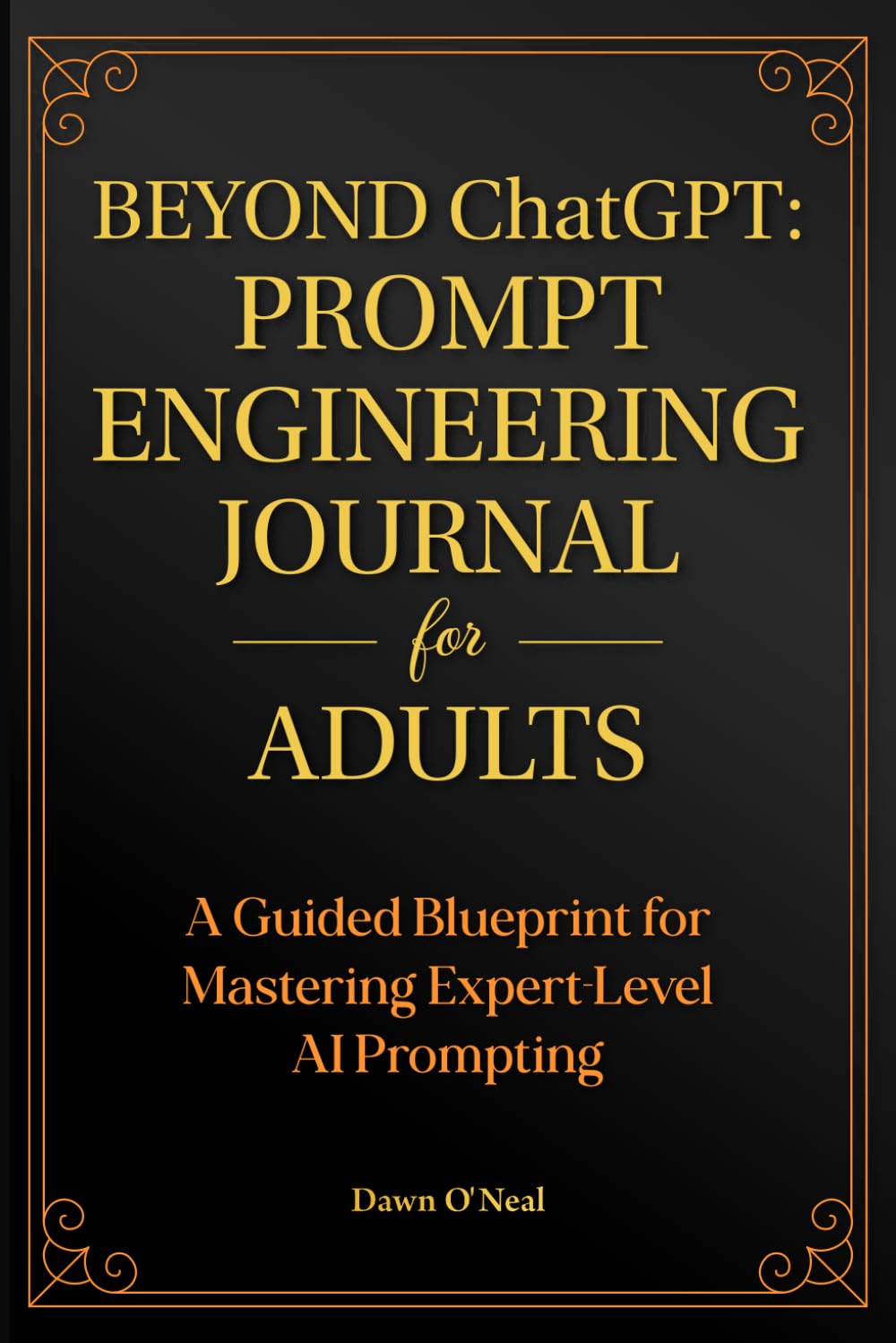 BEYOND ChatGPT: The Prompt Engineering Journal for Adults: A Guided Blueprint for Mastering Expert-Level AI Prompting (AI JOURNALS - Helping You Keep Organized)
