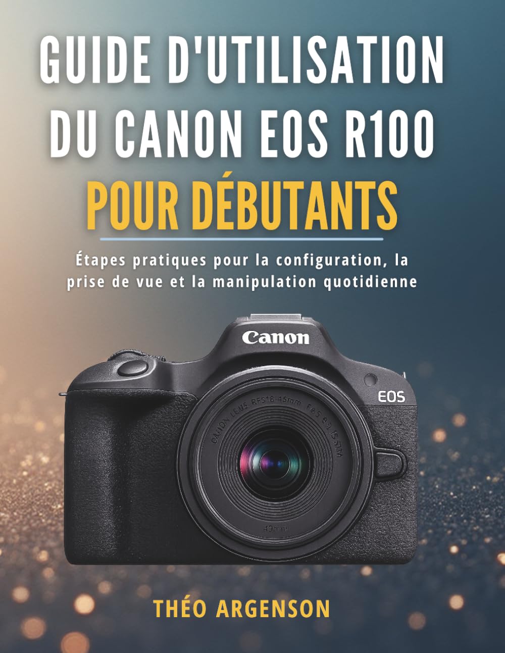Guide d'utilisation du Canon EOS R100 pour débutants: Étapes pratiques pour la configuration, la prise de vue et la manipulation quotidienne