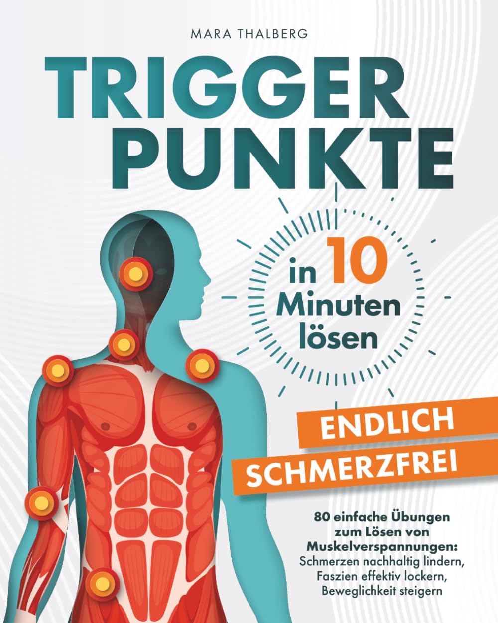 Triggerpunkte in 10 Minuten lösen: Endlich schmerzfrei: 80 einfache Übungen zum Lösen von Muskelverspannungen: Schmerzen nachhaltig lindern, Faszien effektiv lockern, Beweglichkeit steigern