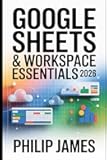 Google Sheets & Workspace Essentials 2026: A Comprehensive Guide to Sheets, Docs, Drive, Sharing, Automation, Collaboration, and Cloud Productivity