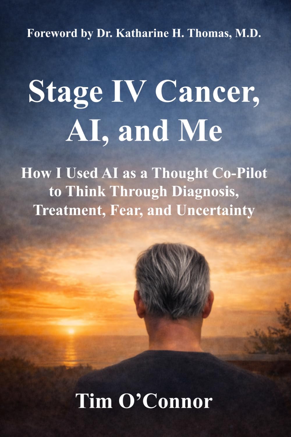 Stage IV Cancer, AI, and Me: How I Used AI as a Thought Co-Pilot to Think Through Diagnosis, Treatment, Fear, and Uncertainty