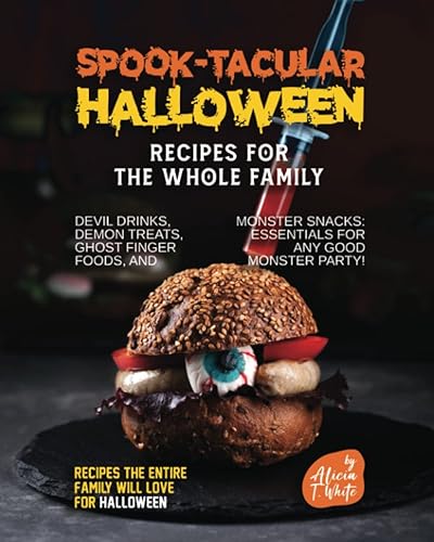 Spook-tacular Halloween Recipes for the Whole Family: Devil Drinks, Demon Treats, Ghost Finger Foods, and Monster Snacks - Essentials for Any Good Monster Party!