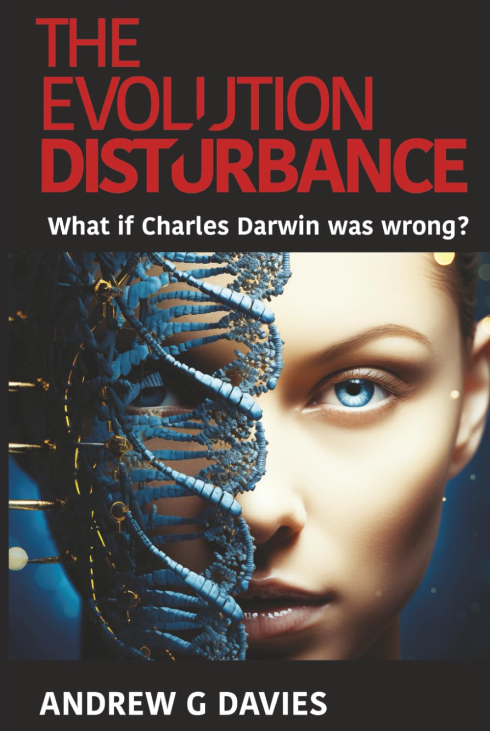 The Evolution Disturbance: What if Charles Darwin was wrong?
