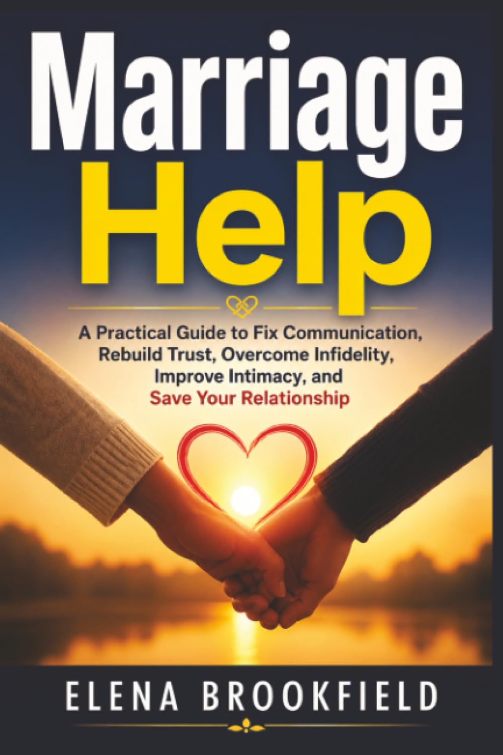 Marriage Help: A Practical Guide to Fix Communication, Rebuild Trust, Overcome Infidelity, Improve Intimacy, and Save Your Relationship