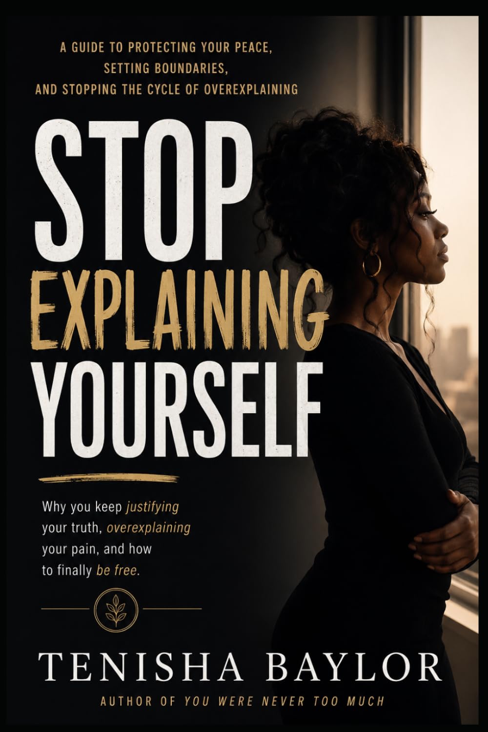 Stop Explaining Yourself: How to Set Boundaries, Trust Your Voice, and Stop Begging to Be Understood