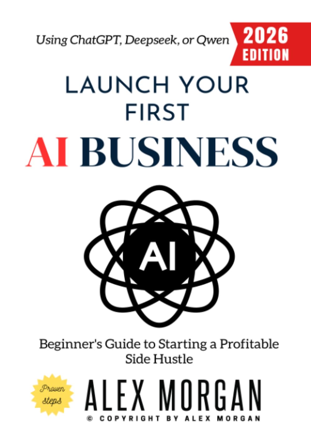 Launch Your First AI Business:: Beginner's Guide to Starting a Profitable Side Hustle Using ChatGPT, Deepseek, or Qwen