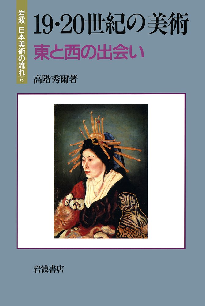 19・20世紀の美術 東と西の出会い (岩波 日本美術の流れ 6) | 高階