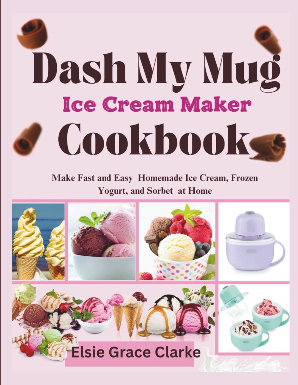 Dash My Mug Ice Cream Maker Cookbook: Make Fast and Easy Homemade Ice Cream, Frozen Yogurt, and Sorbet at Home