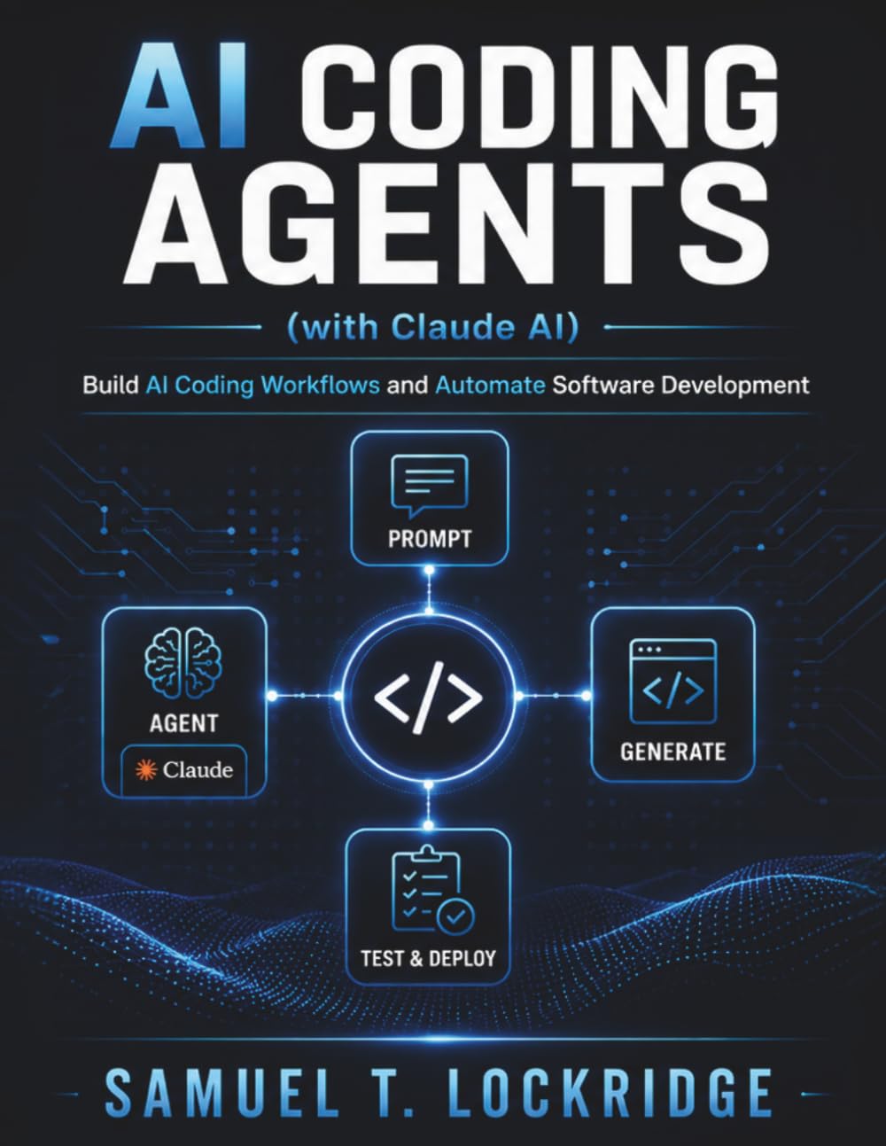 AI Coding Agents with Claude: Build AI Coding Workflows and Automate Software Development: A Step-by-Step Guide to Prompt Engineering, Debugging, and Developer Productivity