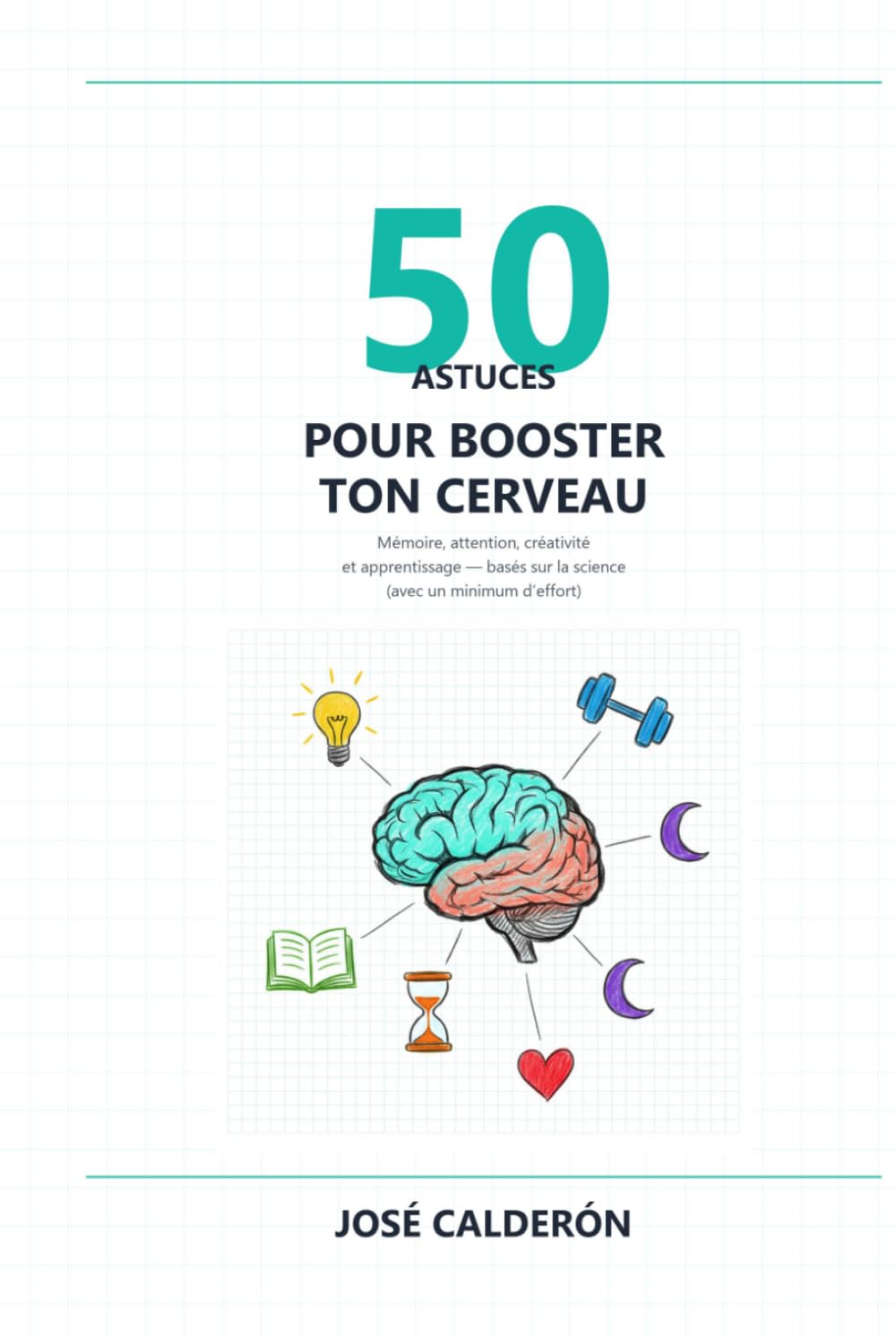 50 Astuces pour Booster ton Cerveau: Mémoire, attention, créativité et apprentissage — basés sur la science (avec un minimum d’effort)