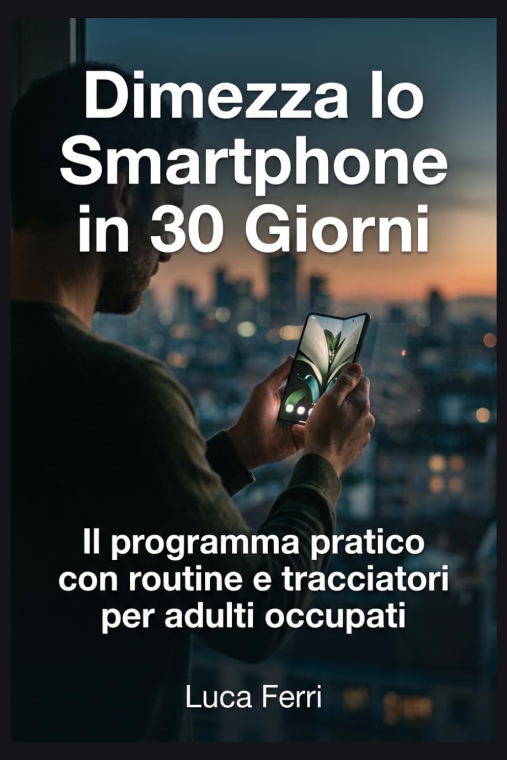 Dimezza lo Smartphone in 30 Giorni: Il programma pratico con routine e tracciatori per adulti occupati