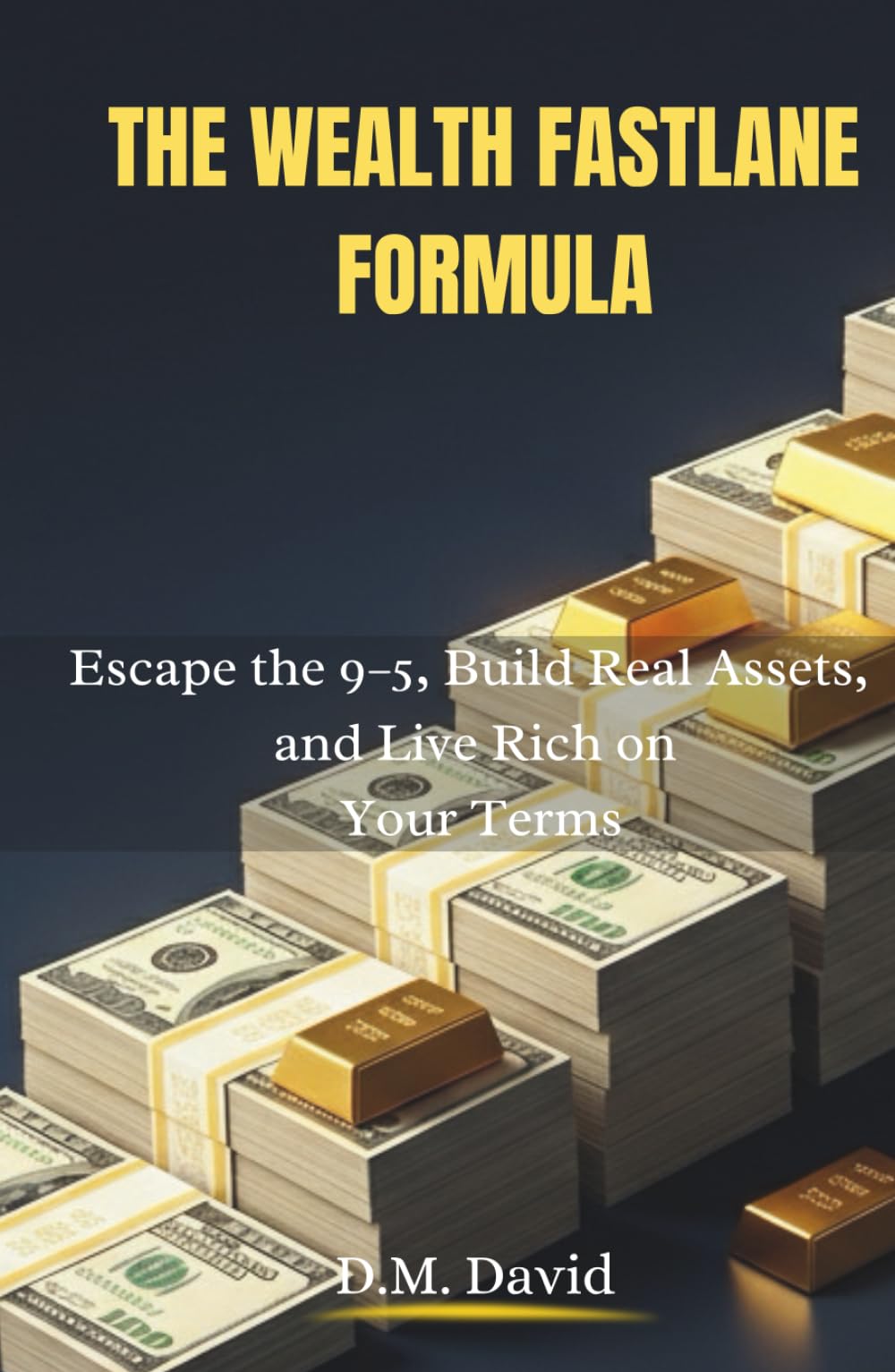 The Wealth Fastlane Formula: Escape the 9–5, Build Real Assets, and Live Rich on Your Terms