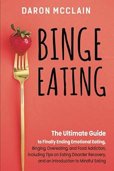 Binge Eating The Ultimate Guide to Finally Ending Emotional Eating, Bingeing, Overeating, and Food Addiction, Including Tips on Eating Disorder ... to Mindful Eating Fasting Techniques