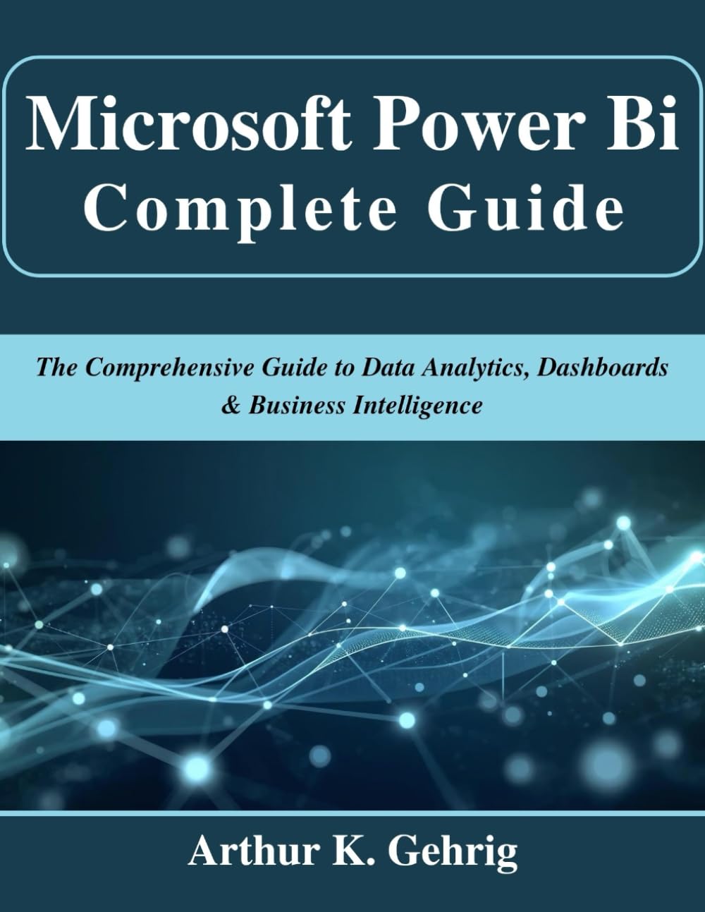Microsoft Power Bi Complete Guide: The Comprehensive Guide to Data Analytics, Dashboards & Business Intelligence (Beginner Today, Professional Tomorrow in Tech)