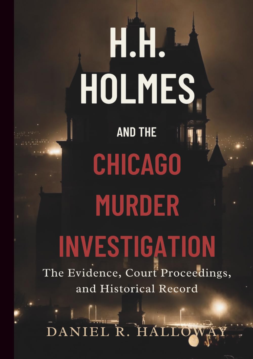 H. H. Holmes and the Chicago Murder Investigation: The Evidence, Court Proceedings, and Historical Record Behind America’s Early Serial Murder Case
