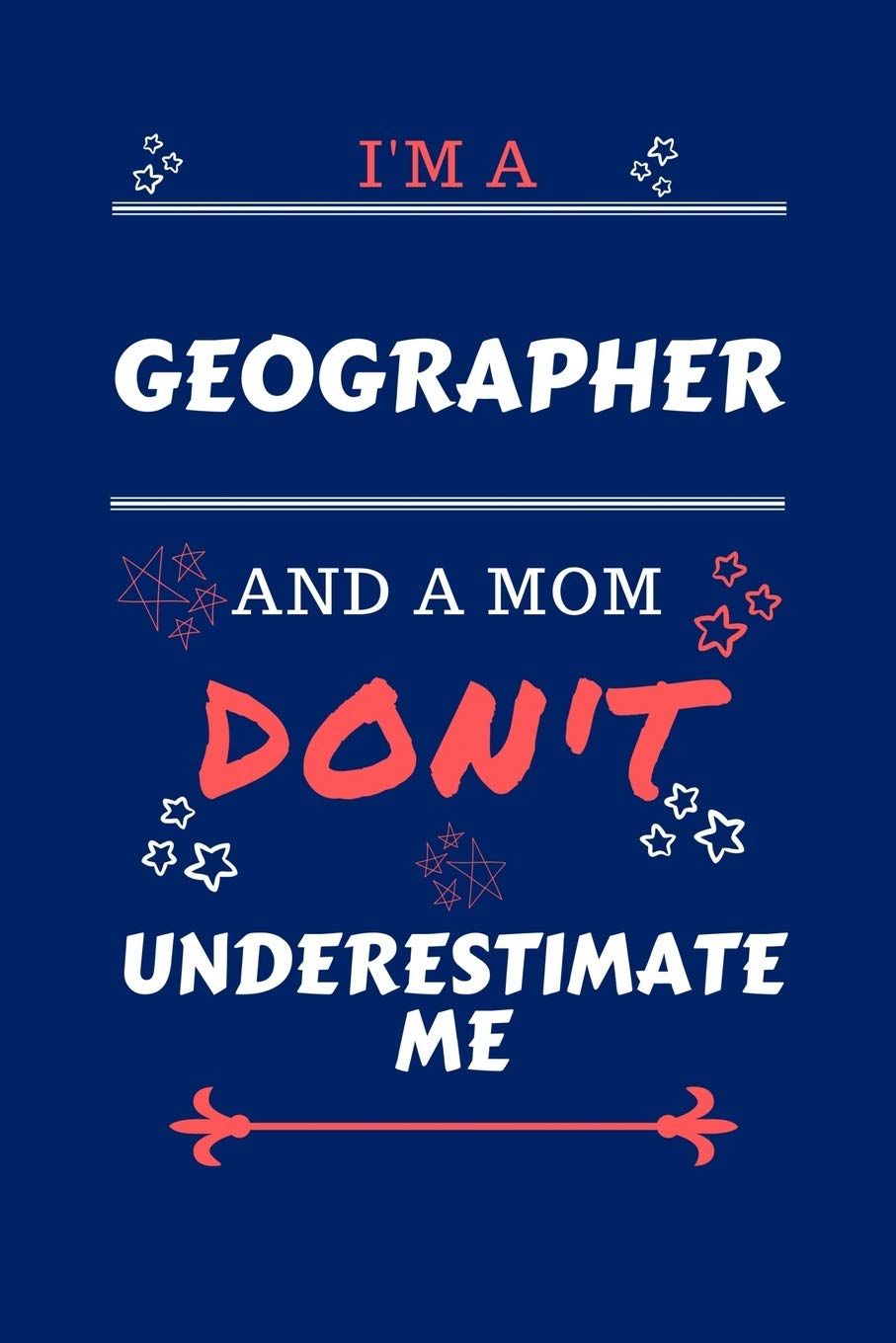 I'm A Geographer And A Mom Don't Underestimate Me: Perfect Gag Gift For A Geographer Who Happens To Be A Mom And NOT To Be Underestimated! | Blank ... | Job | Humour and Banter | Birthday| Hen |