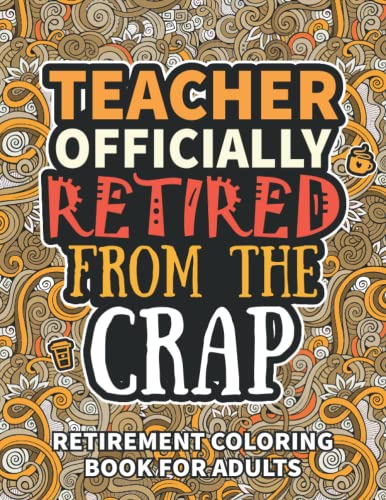 Teacher Gifts For Women: Retirement Gifts For Women Men: Funny Teacher Retirement Coloring Book Filled With Funny Retiring Quotes, Retired Teacher Gifts For Dad, Mom, Coworkers, Boss & Friends.
