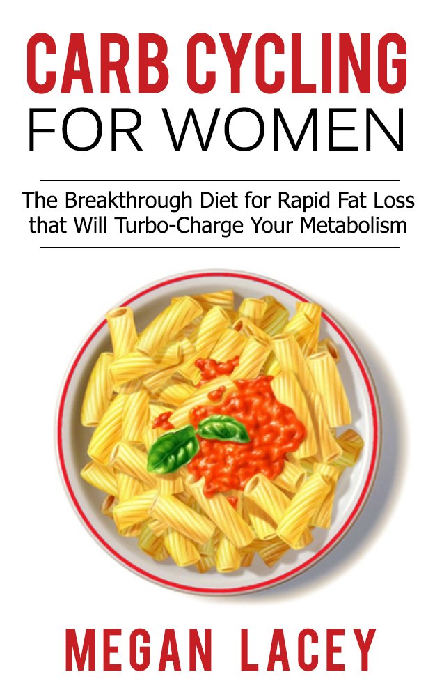 Carb Cycling for Women: The Breakthrough Diet for Rapid Fat Loss that Will Turbo-Charge Your Metabolism - Discover the Super Simple Methods for Blasting ... Cycling Diet for Rapid Fat Loss Book 1)