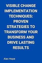 Visible Change Implementation Techniques: Proven Strategies to Transform Your Business and Drive Lasting Results
