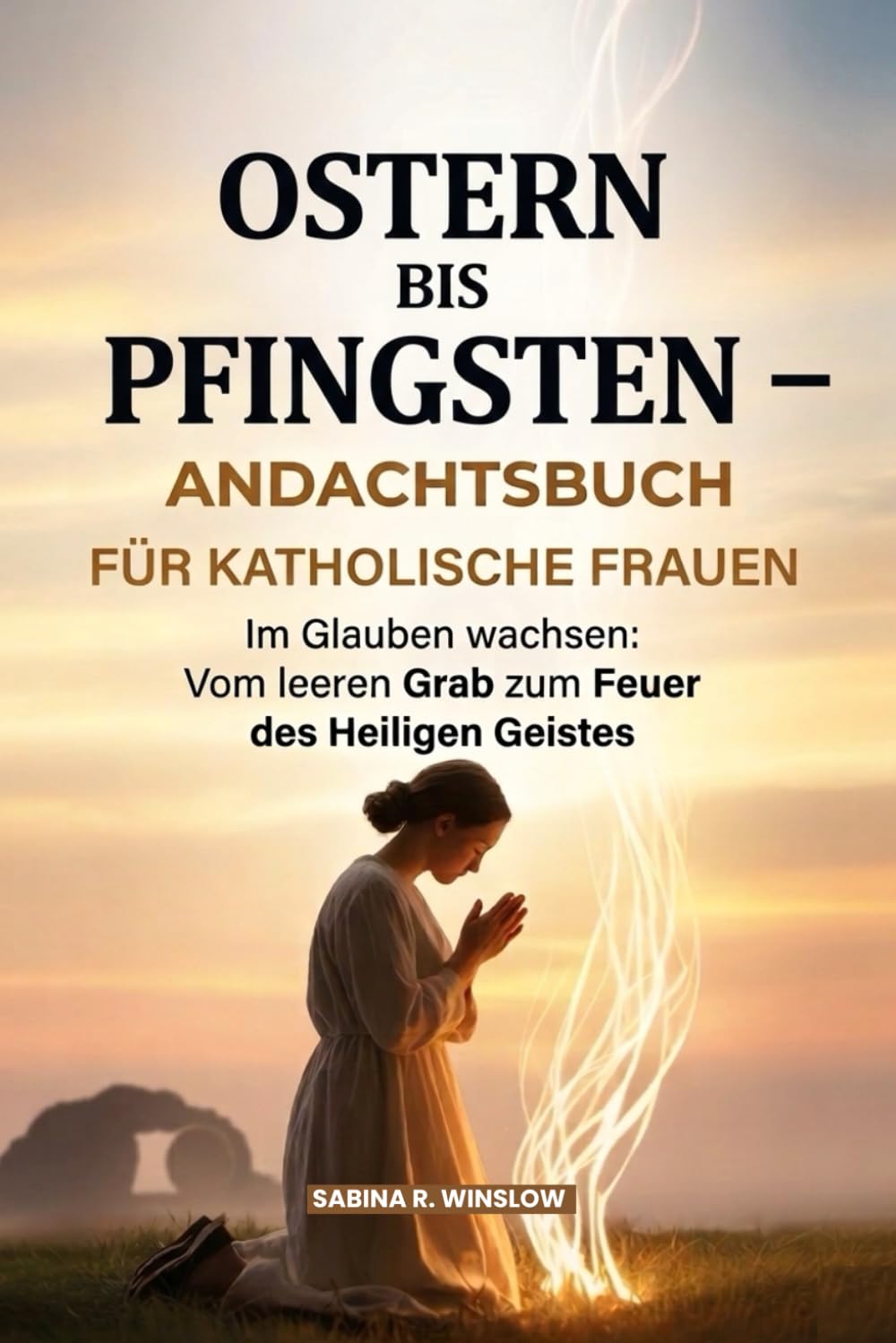 Ostern Bis Pfingsten – Andachtsbuch Für Katholische Frauen: Im Glauben wachsen: Vom leeren Grab zum Feuer des Heiligen Geistes