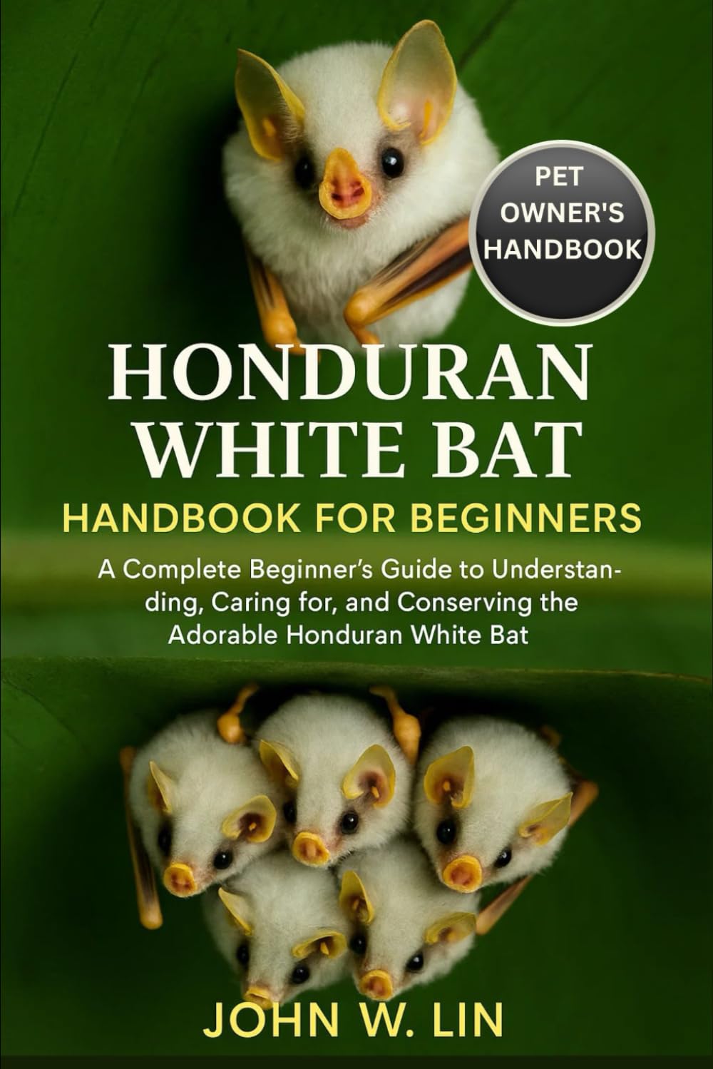 HONDURAN WHITE BAT HANDBOOK FOR BEGINNERS: A Complete Beginner’s Guide to Understanding, Caring for, and Conserving the Adorable Honduran White Bat.