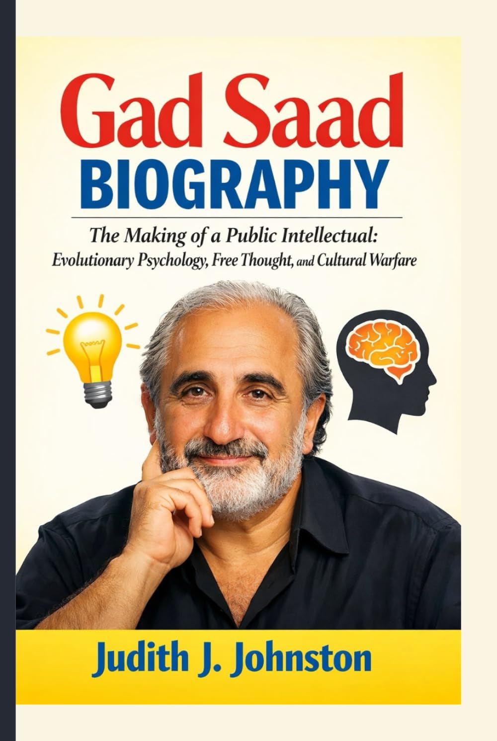Gad Saad Biography: The Making of a Public Intellectual: Evolutionary Psychology, Free Thought, and Cultural Warfare
