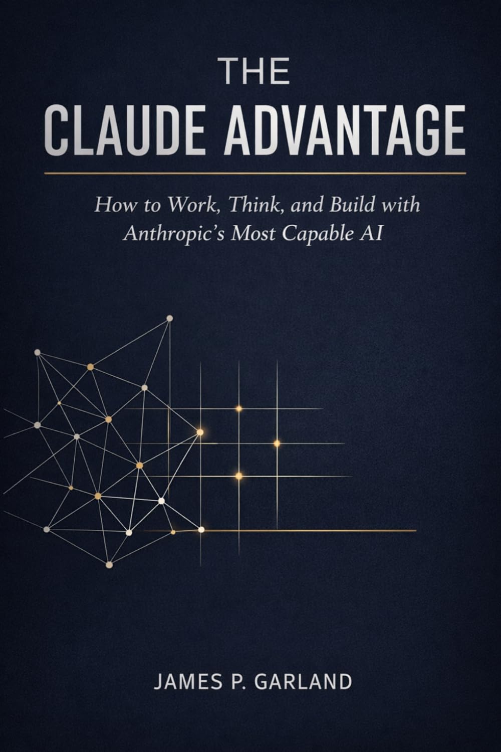 The Claude Advantage: How to Work, Think, and Build with Anthropic's Most Capable AI (The AI Practitioner Library)
