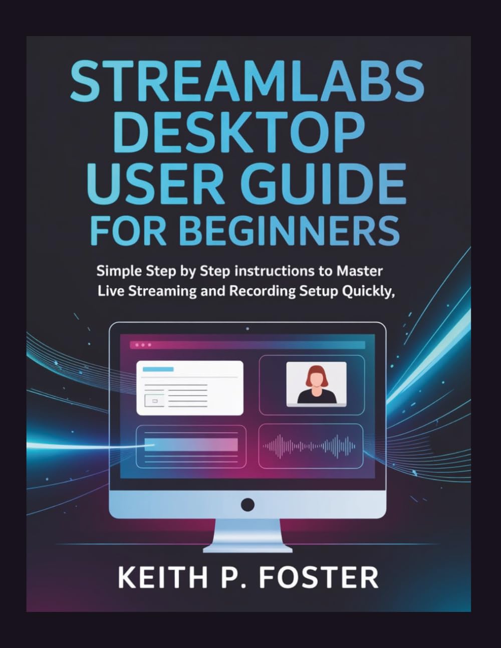 Streamlabs Desktop User Guide for Beginners: Simple Step by Step Instructions to Master Live Streaming and Recording Setup Quickly (Video Editing Simplified)