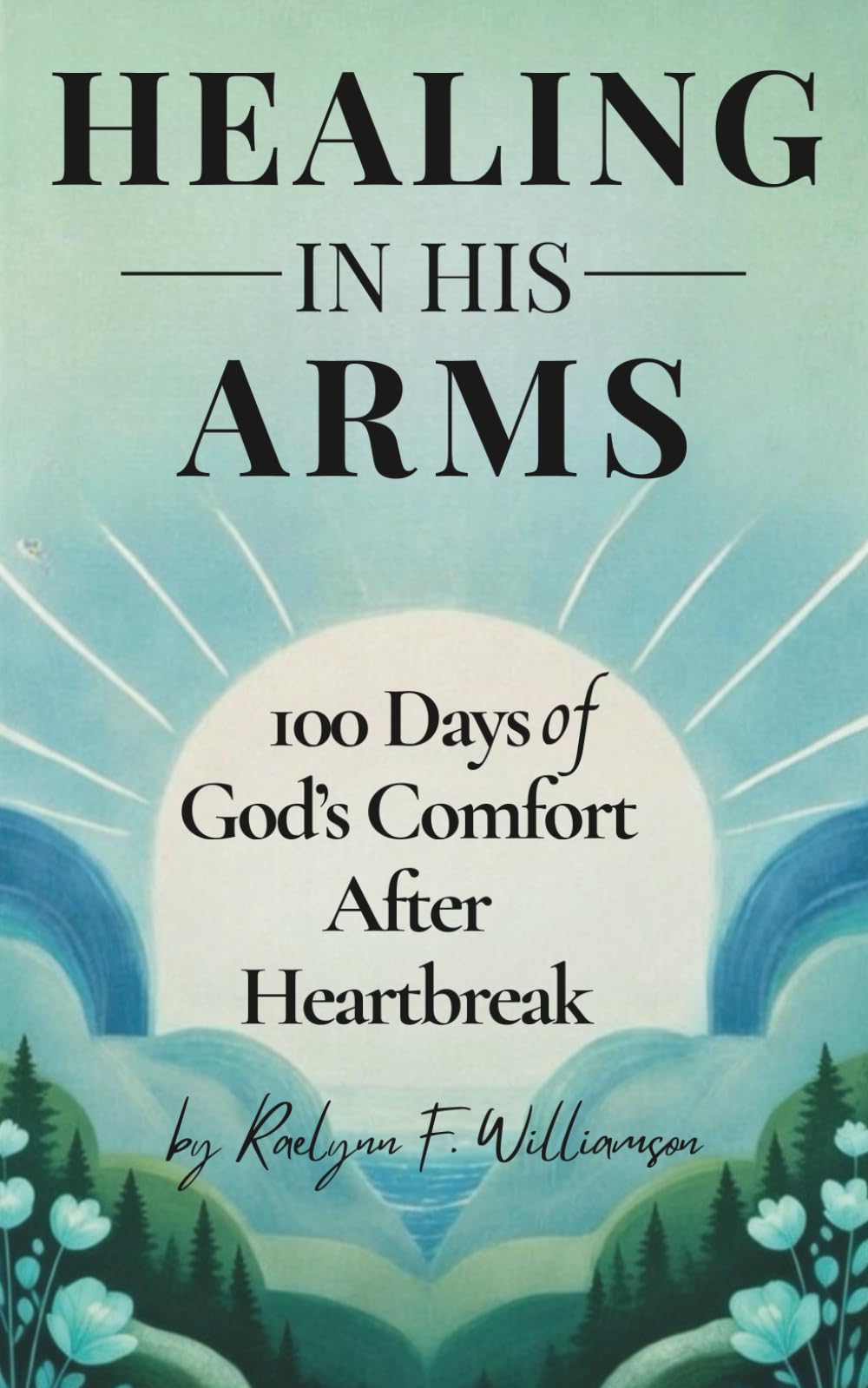 Healing In His Arms: 100 Days of God's Comfort After Heartbreak (Raelynn's Devotionals)