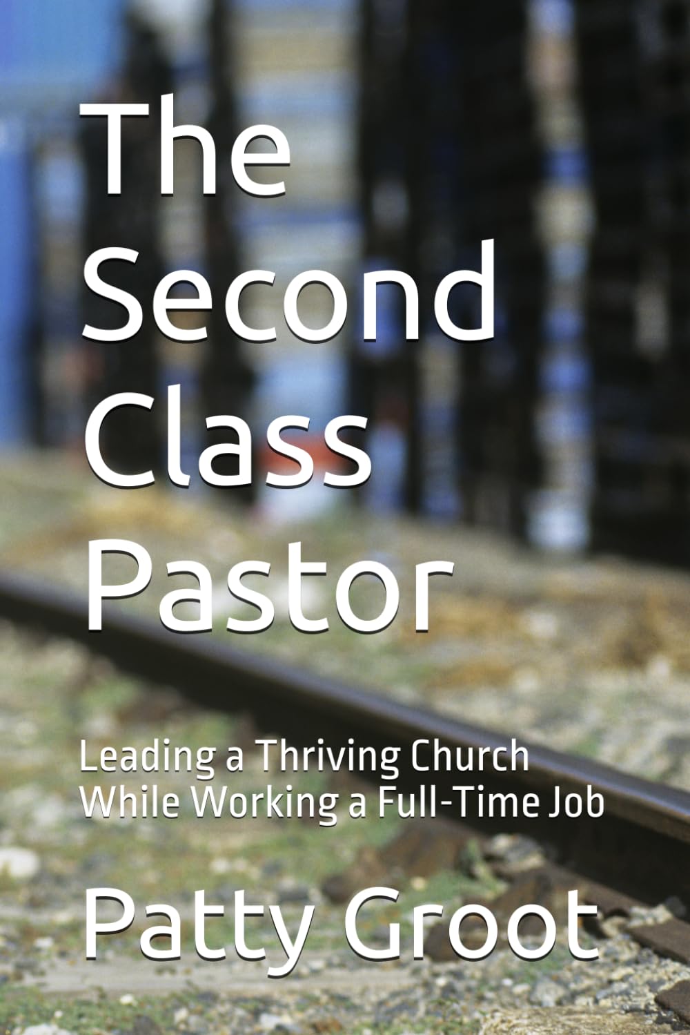 The Second Class Pastor: Leading a Thriving Church While Working a Full-Time Job