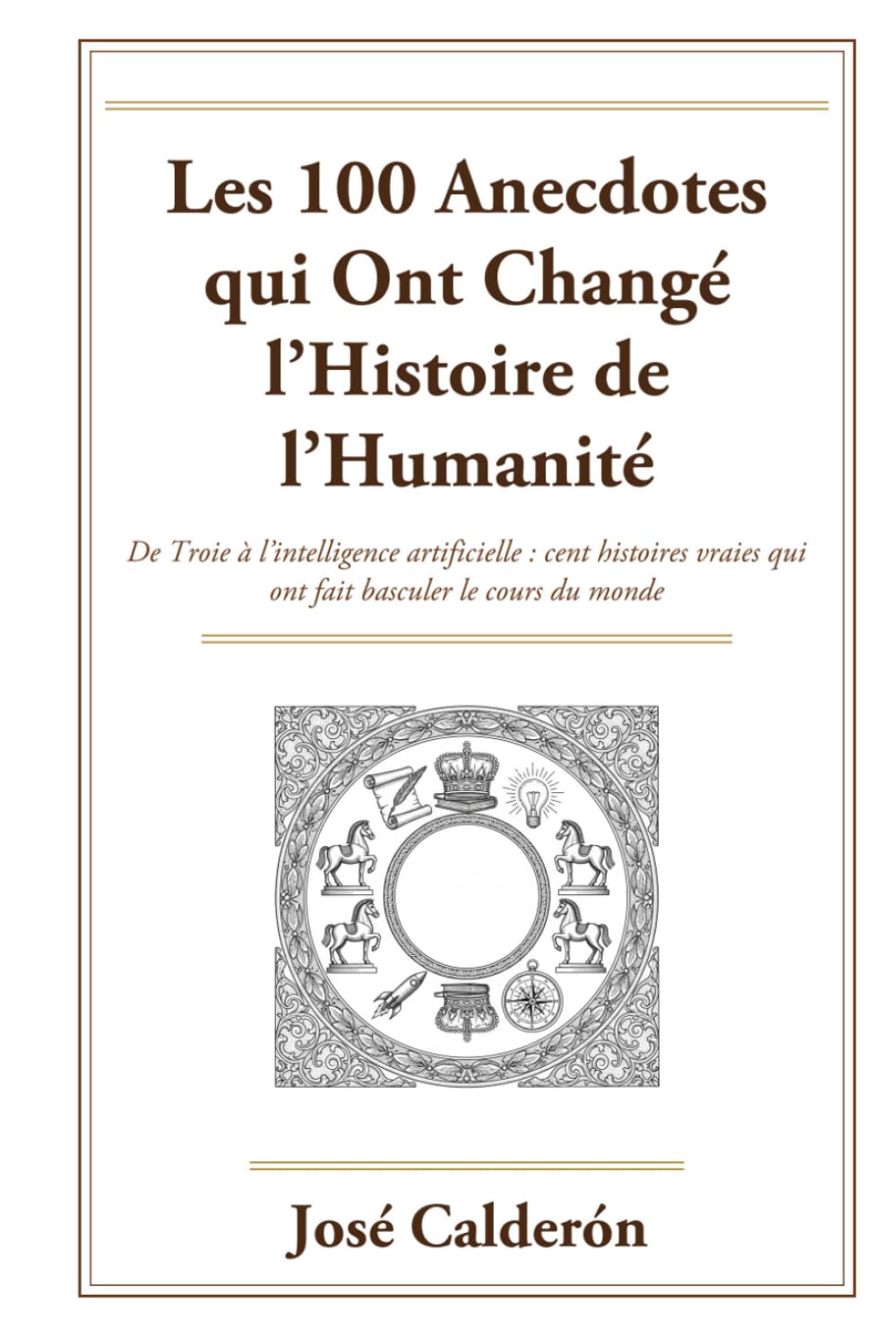 Les 100 Anecdotes qui Ont Changé l’Histoire de l’Humanité: De Troie à l’intelligence artificielle : cent histoires vraies qui ont fait basculer le cours du monde