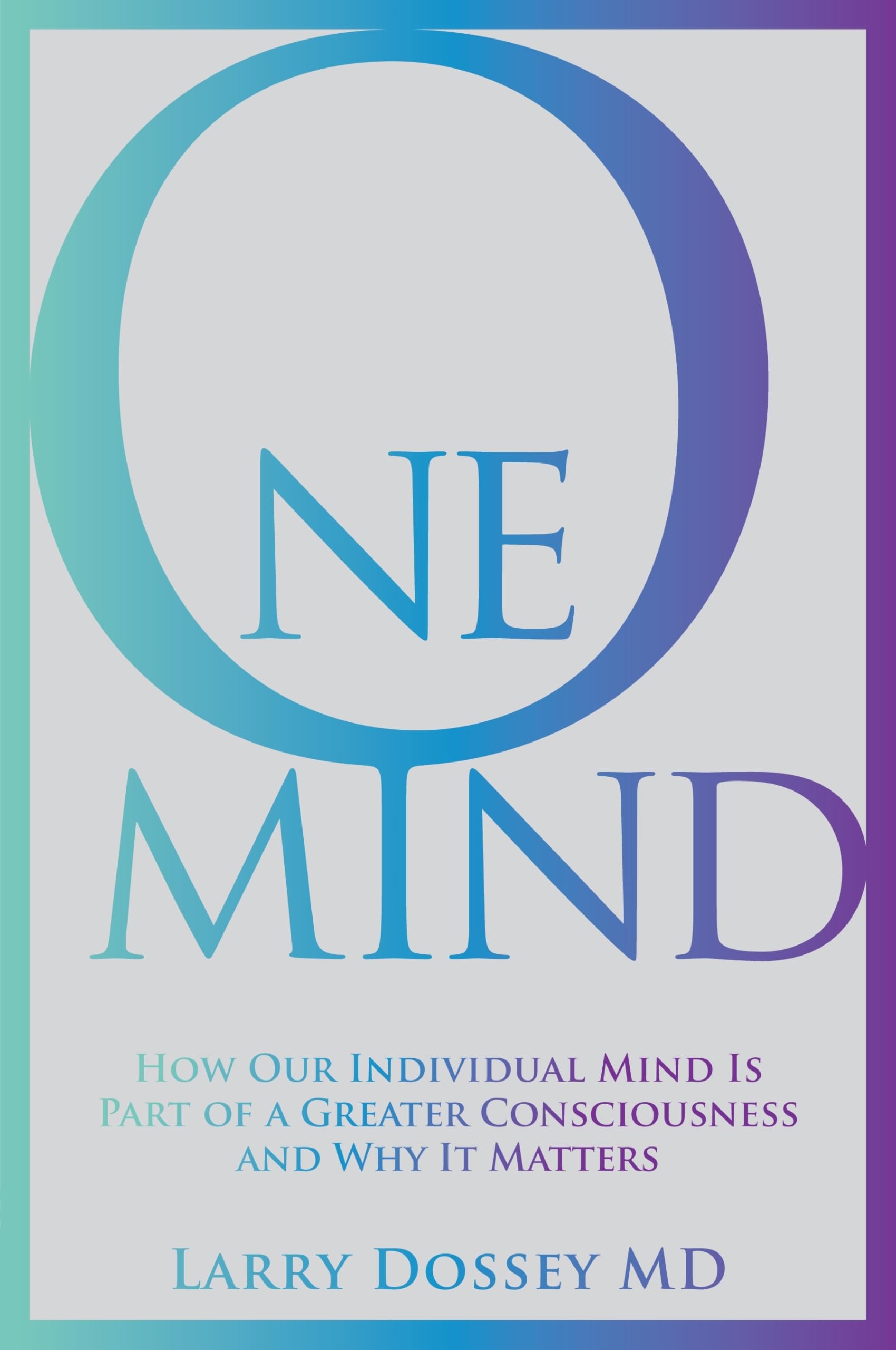 One Mind: How Our Individual Mind Is Part of a Greater Consciousness and Why It Matters