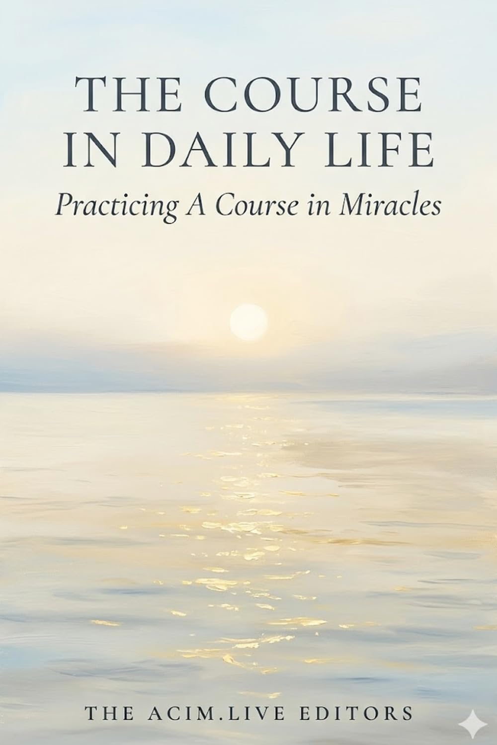 The Course in Daily Life: Practicing A Course in Miracles in Relationships, Money, Work, the Body, and the World You Think You See
