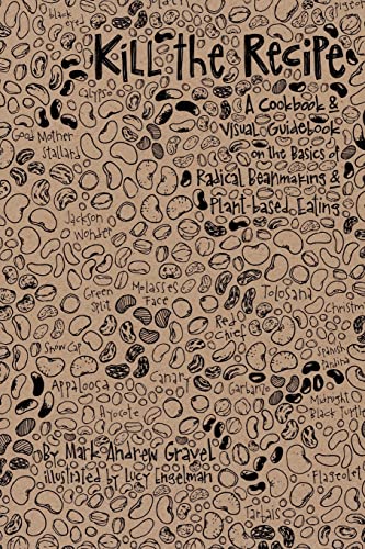Kill the Recipe: A Cookbook and Visual Guidebook on the Basics of Radical Beanmaking and Plant-based Eating