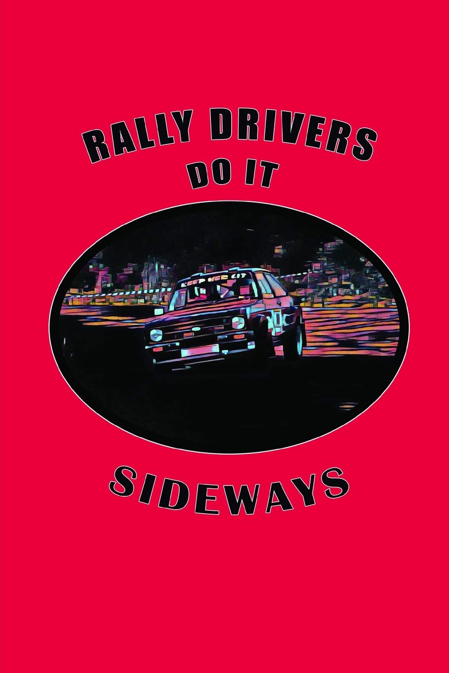 Rally Drivers Do it Sideways: Rally Racing Car Design, Lined Notebook Journal With Funny Quote For Motorsport Fans and Car Racing Enthusiasts