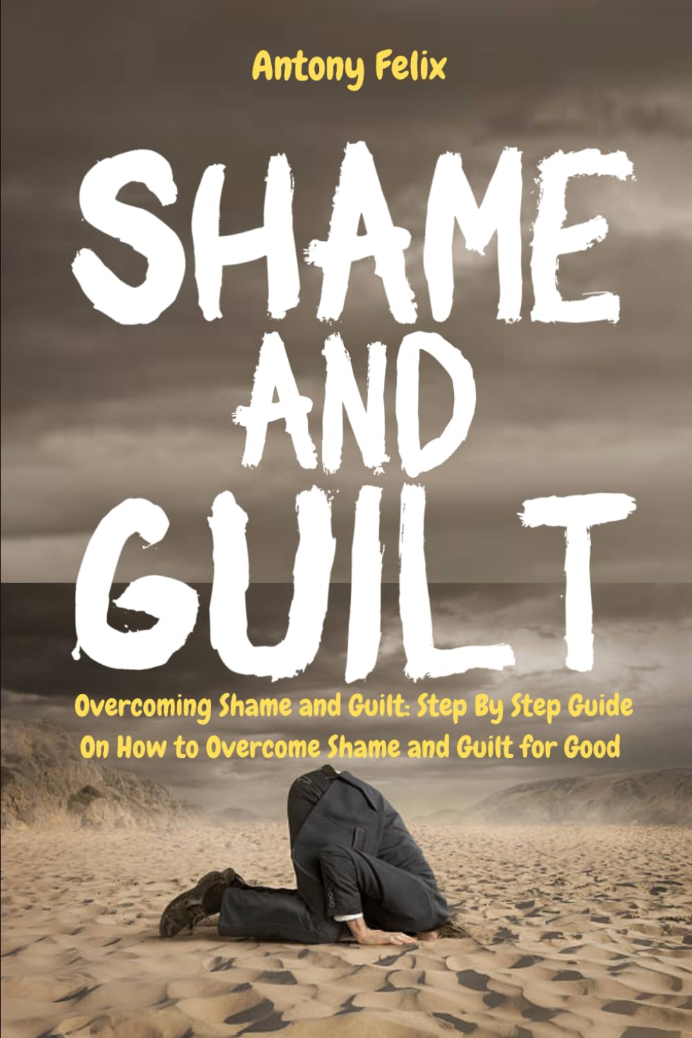 Shame and Guilt: Overcoming Shame and Guilt: Step By Step Guide On How to Overcome Shame and Guilt for Good: 2 (Become a better you)