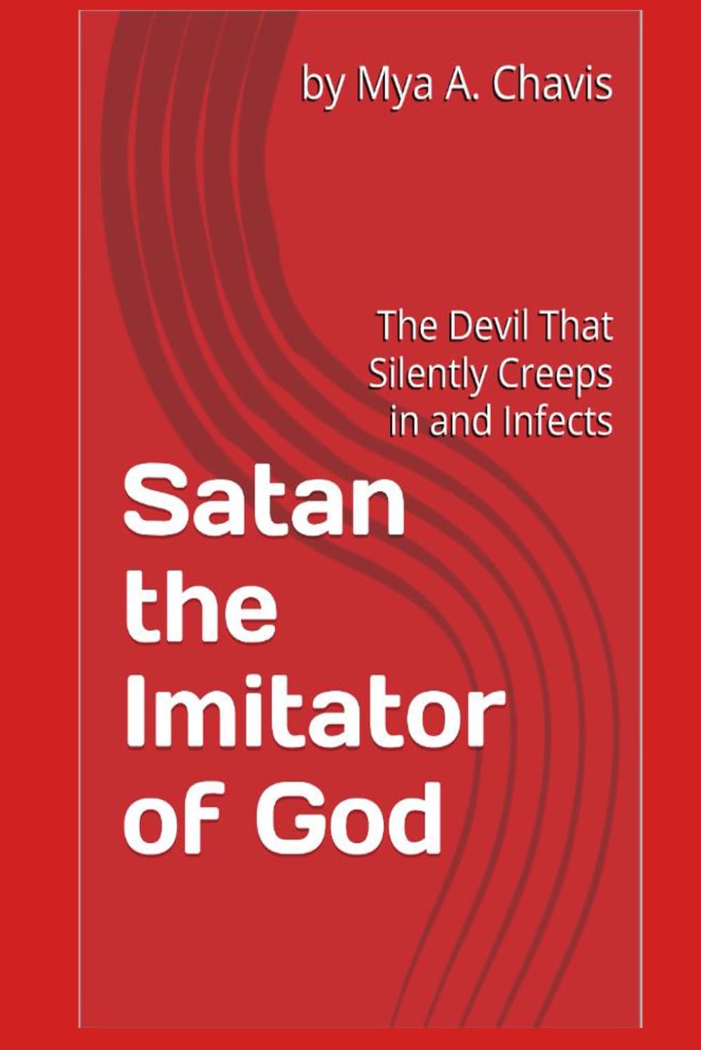 Satan the Imitator of God: The Devil That Silently Creeps in and Infects (The Unshakable Throne of Abba "God our Father": The Sovereignty of God's Will)