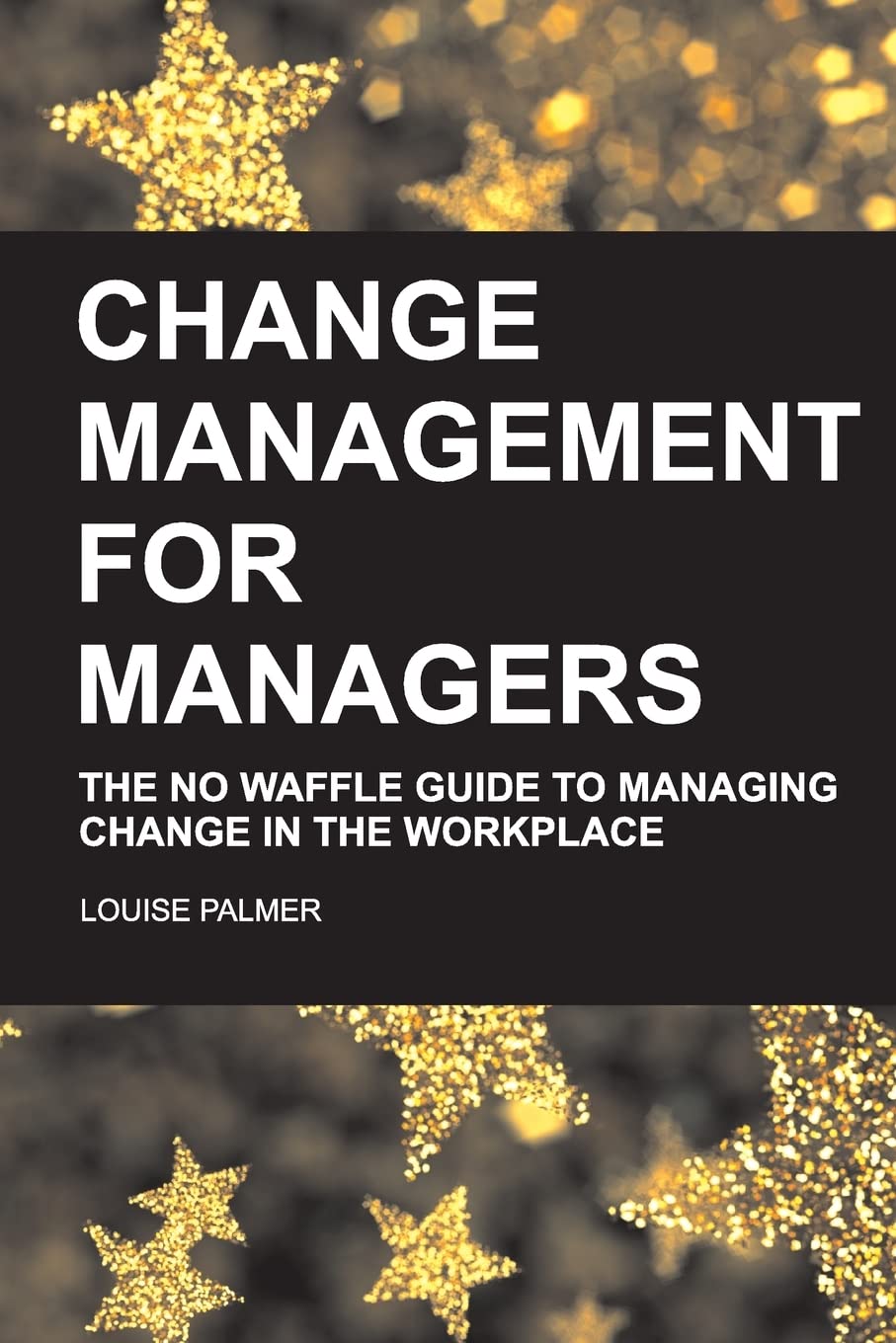 Change Management for Managers: The No Waffle Guide To Managing Change In The Workplace